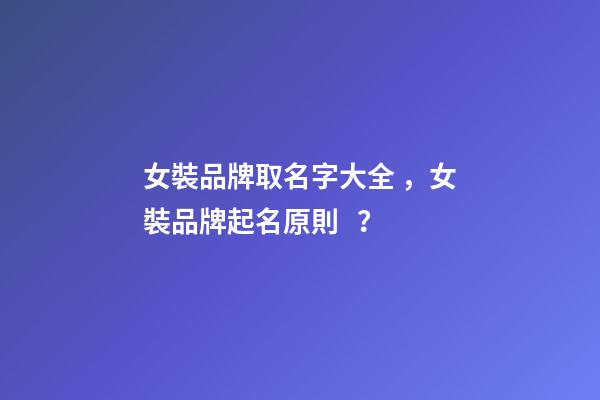 女裝品牌取名字大全，女裝品牌起名原則？-第1張-商標起名-玄機派
